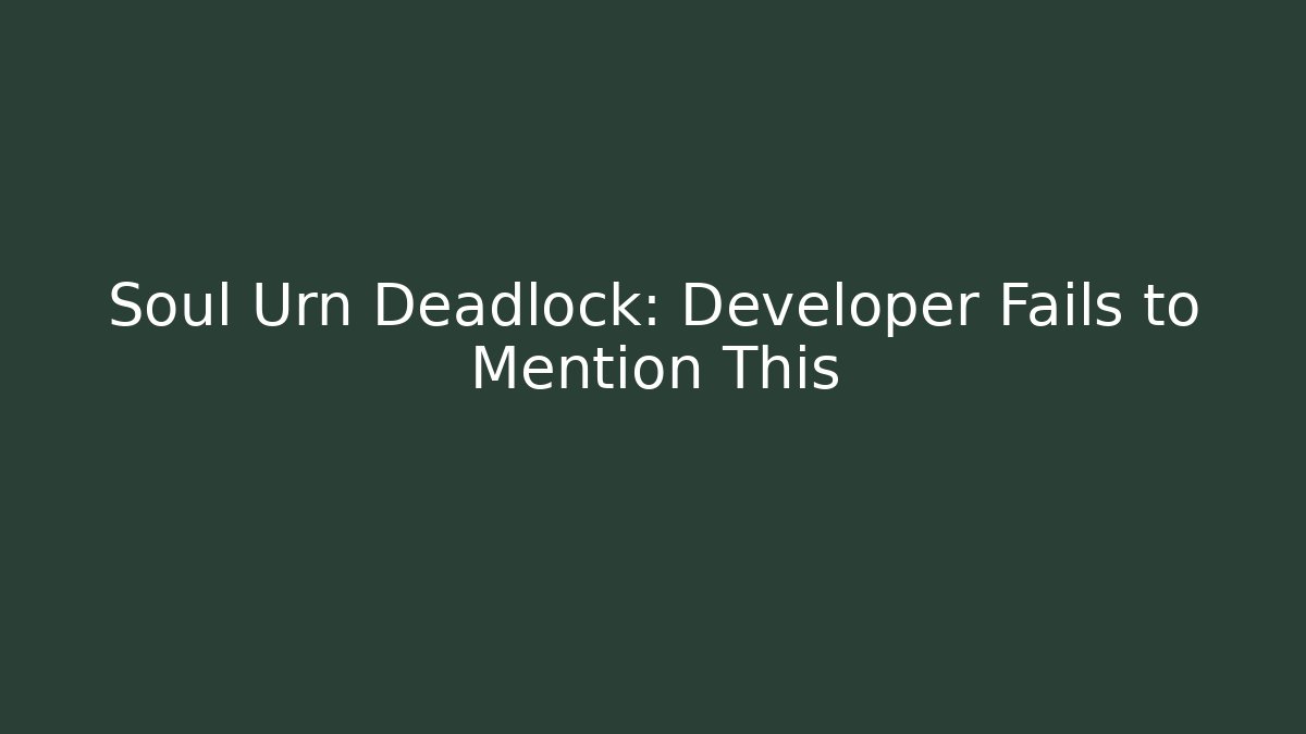 Soul Urn Deadlock: Developer Fails to Mention This - Celivion