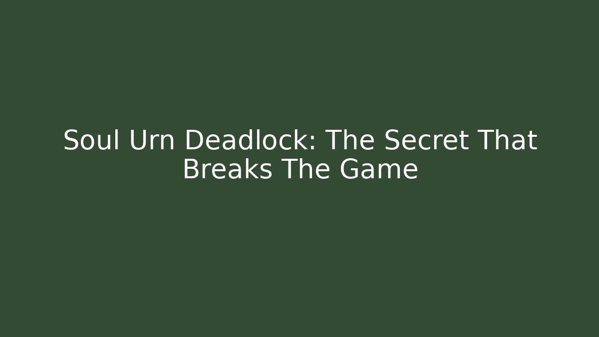 Soul Urn Deadlock: The Secret That Breaks The Game