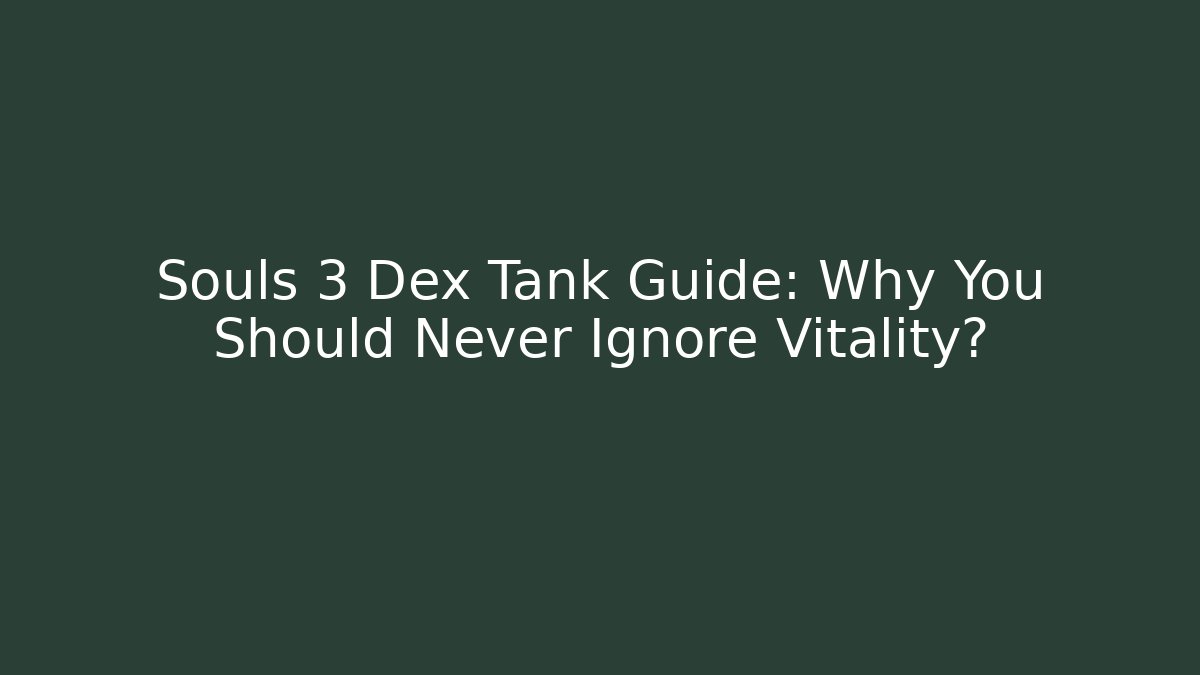 Souls 3 Dex Tank Guide: Why You Should Never Ignore Vitality?