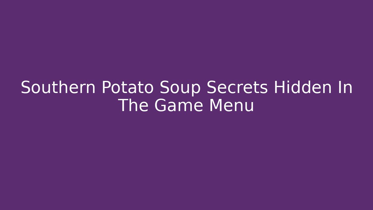Southern Potato Soup Secrets Hidden In The Game Menu