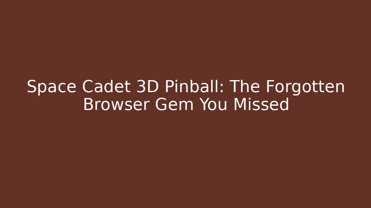 Space Cadet 3D Pinball: The Forgotten Browser Gem You Missed
