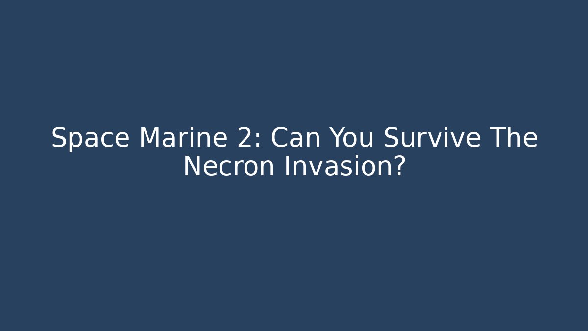 Space Marine 2: Can You Survive The Necron Invasion?