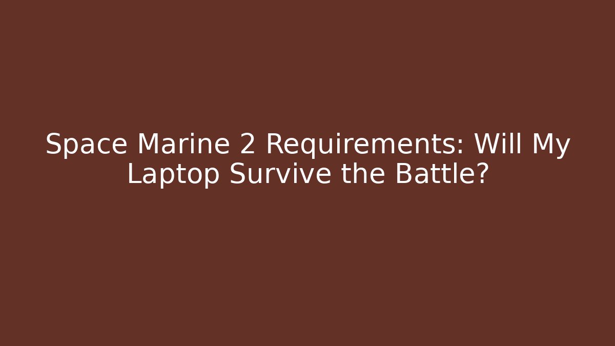 Space Marine 2 Requirements: Will My Laptop Survive the Battle?