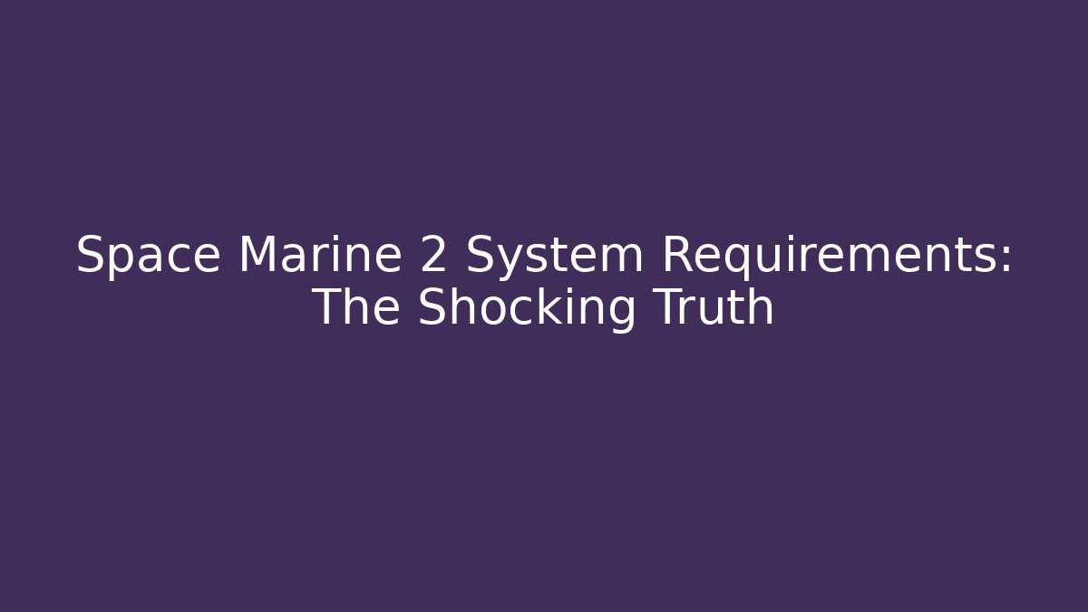 Space Marine 2 System Requirements: The Shocking Truth - Celivion