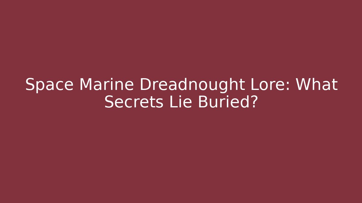Space Marine Dreadnought Lore: What Secrets Lie Buried?