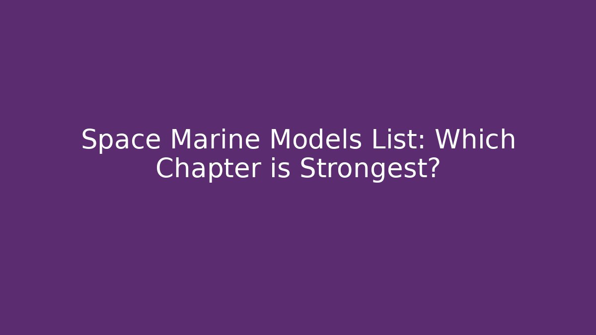 Space Marine Models List: Which Chapter is Strongest?