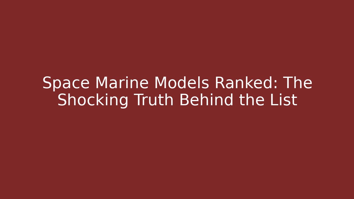 Space Marine Models Ranked: The Shocking Truth Behind the List
