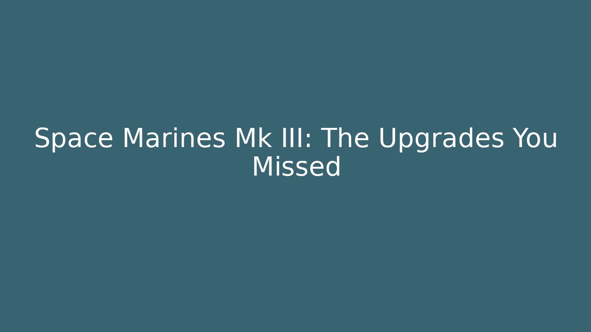 Space Marines Mk III: The Upgrades You Missed