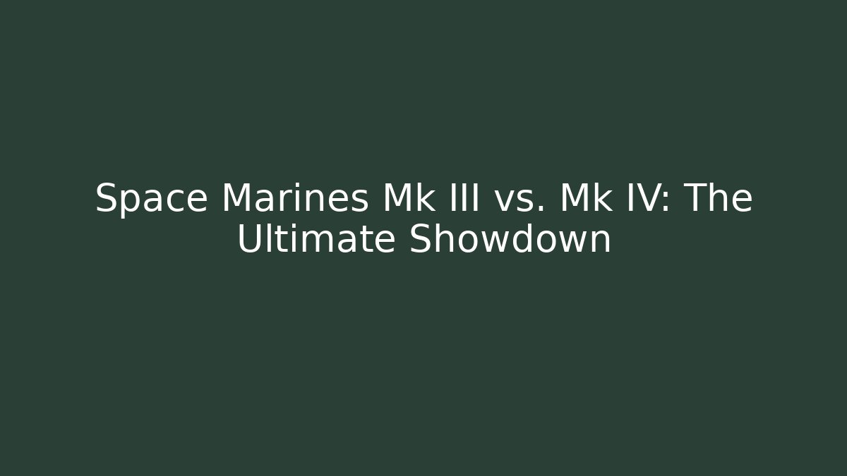 Space Marines Mk III vs. Mk IV: The Ultimate Showdown