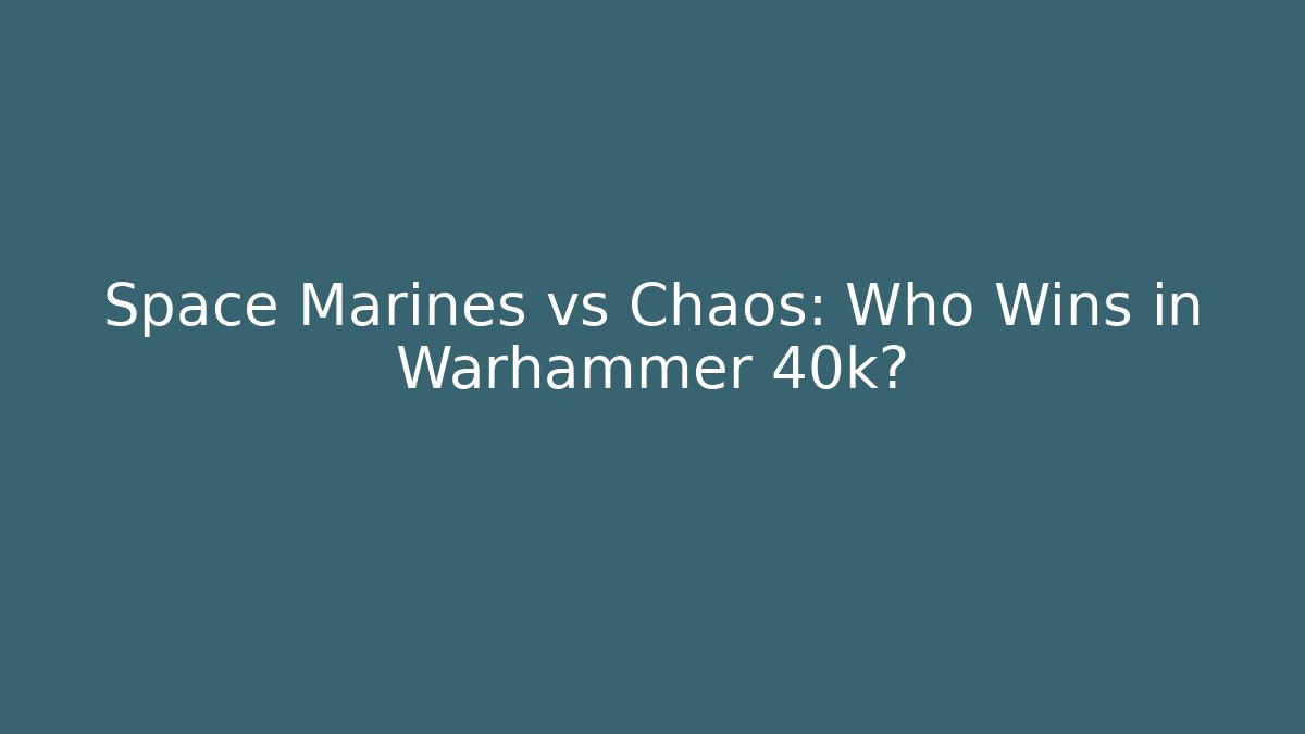 Space Marines vs Chaos: Who Wins in Warhammer 40k?