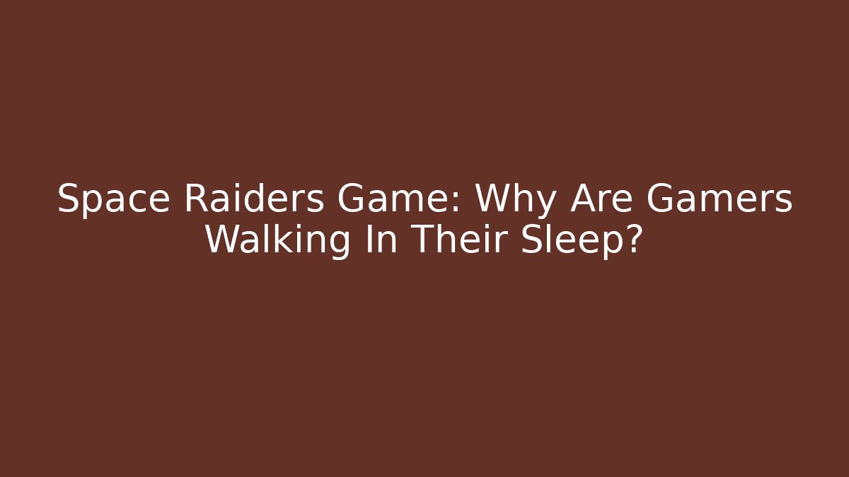 Space Raiders Game: Why Are Gamers Walking In Their Sleep?