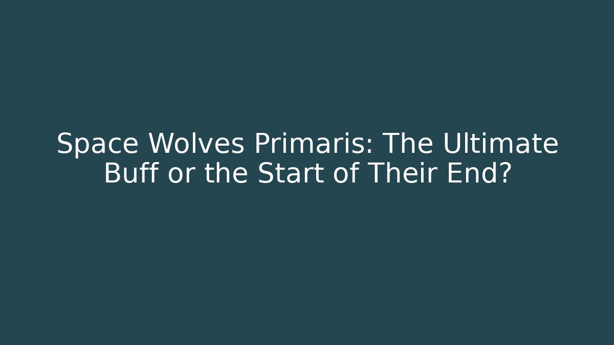 Space Wolves Primaris: The Ultimate Buff or the Start of Their End?