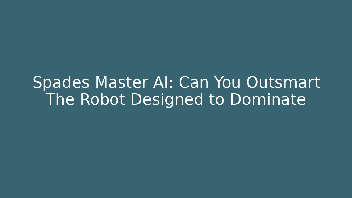 Spades Master AI: Can You Outsmart The Robot Designed to Dominate