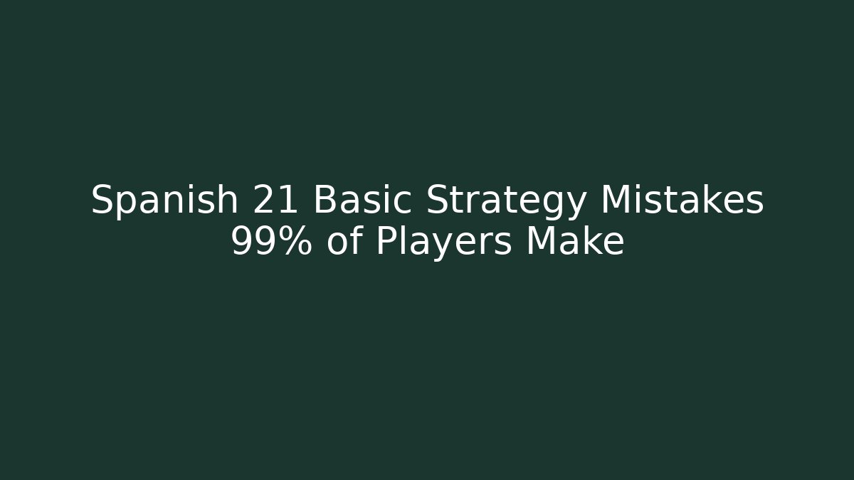 Spanish 21 Basic Strategy Mistakes 99% of Players Make
