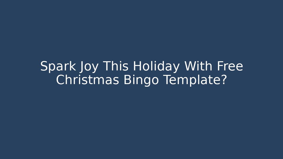 Spark Joy This Holiday With Free Christmas Bingo Template?