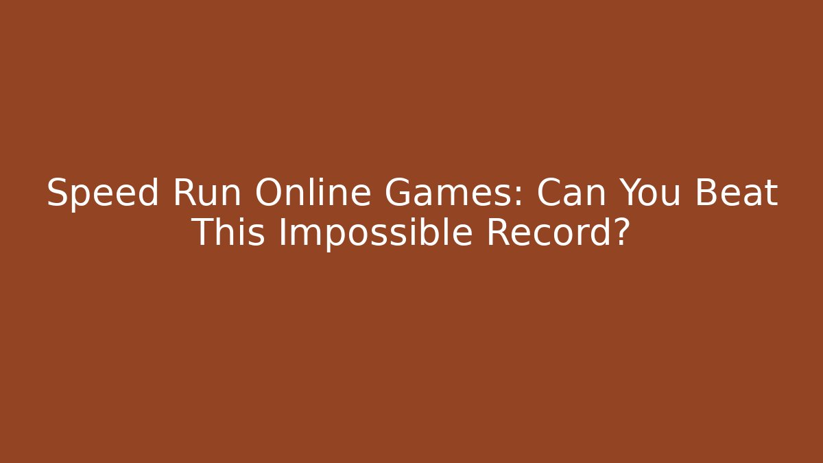 Speed Run Online Games: Can You Beat This Impossible Record? - Celivion
