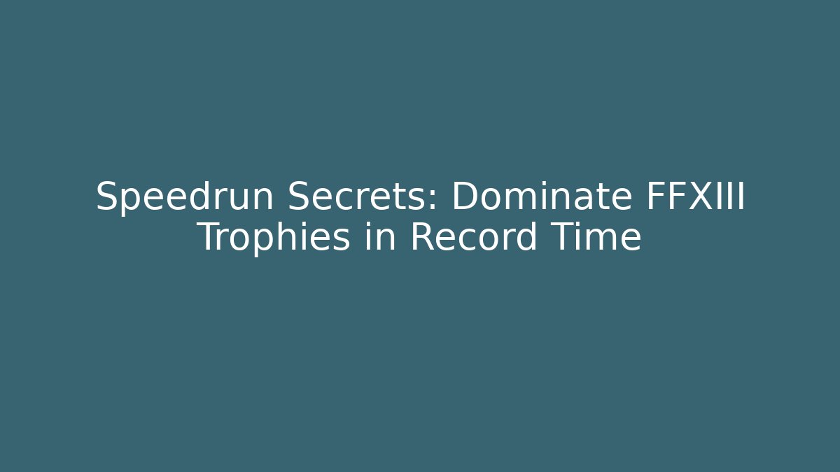 Speedrun Secrets: Dominate FFXIII Trophies in Record Time