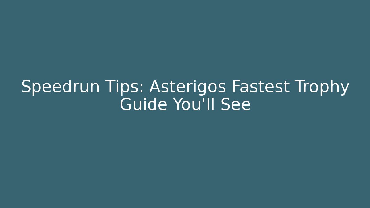 Speedrun Tips: Asterigos Fastest Trophy Guide You'll See