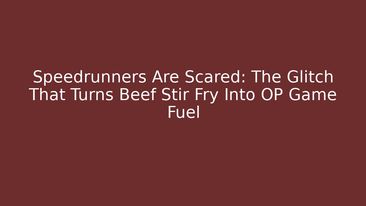 Speedrunners Are Scared: The Glitch That Turns Beef Stir Fry Into OP Game Fuel