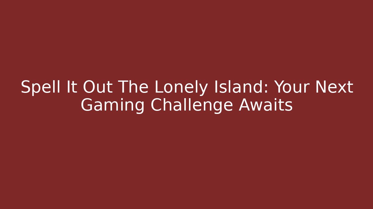 Spell It Out The Lonely Island: Your Next Gaming Challenge Awaits