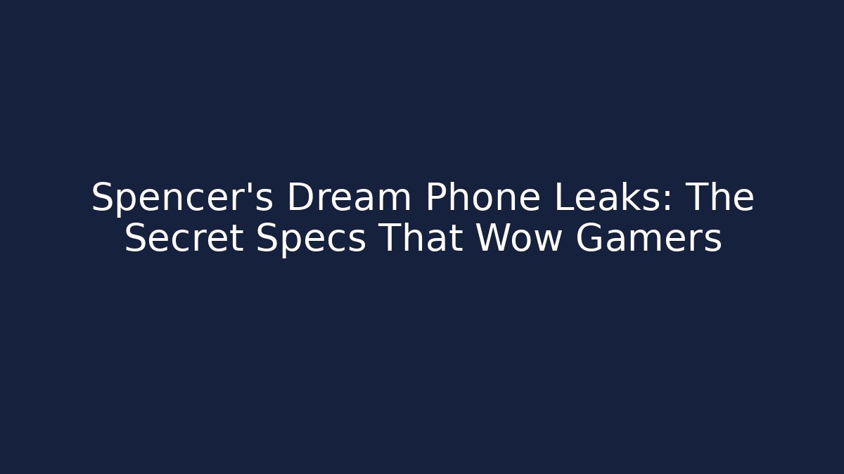 Spencer's Dream Phone Leaks: The Secret Specs That Wow Gamers