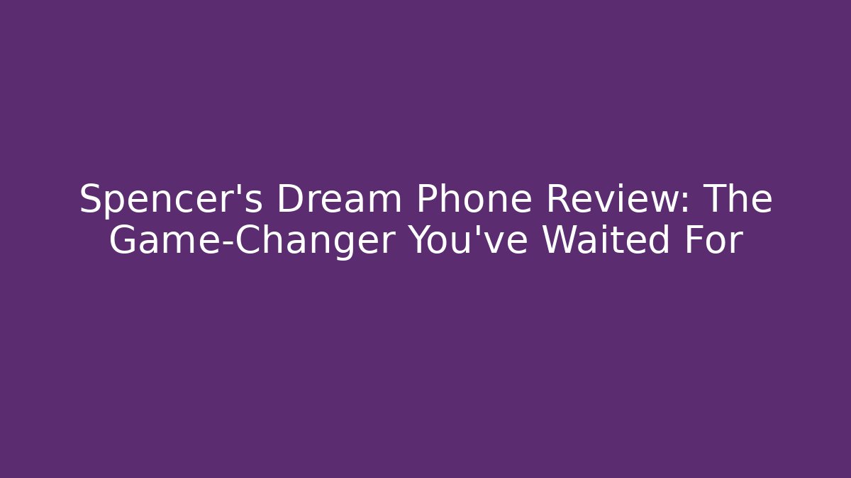 Spencer's Dream Phone Review: The Game-Changer You've Waited For