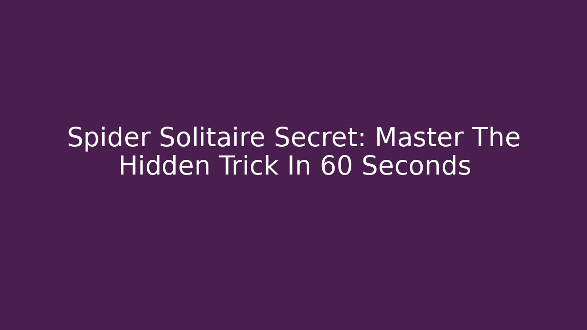 Spider Solitaire Secret: Master The Hidden Trick In 60 Seconds