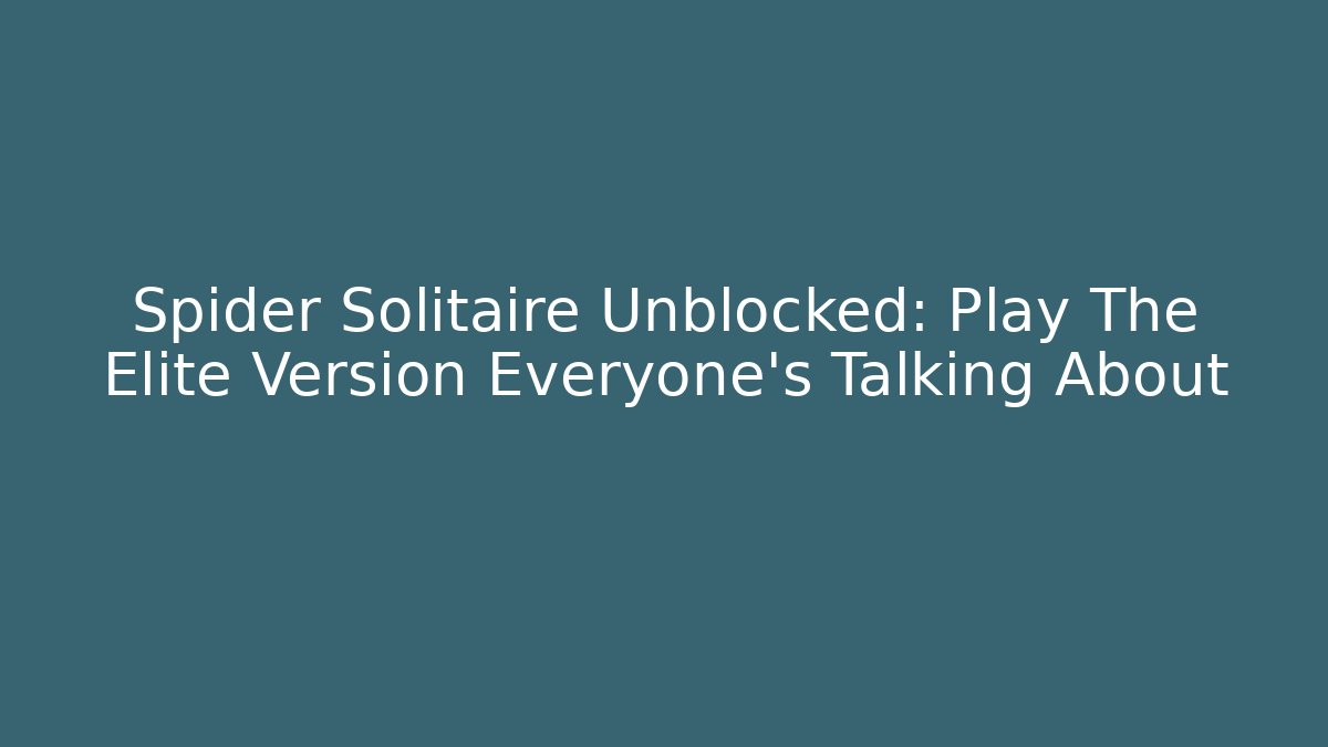 Spider Solitaire Unblocked: Play The Elite Version Everyone’s Talking About - Celivion