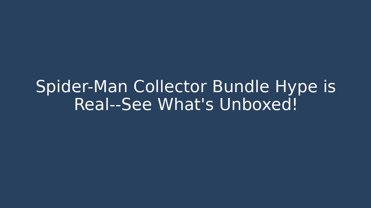 Spider-Man Collector Bundle Hype is Real—See What's Unboxed!