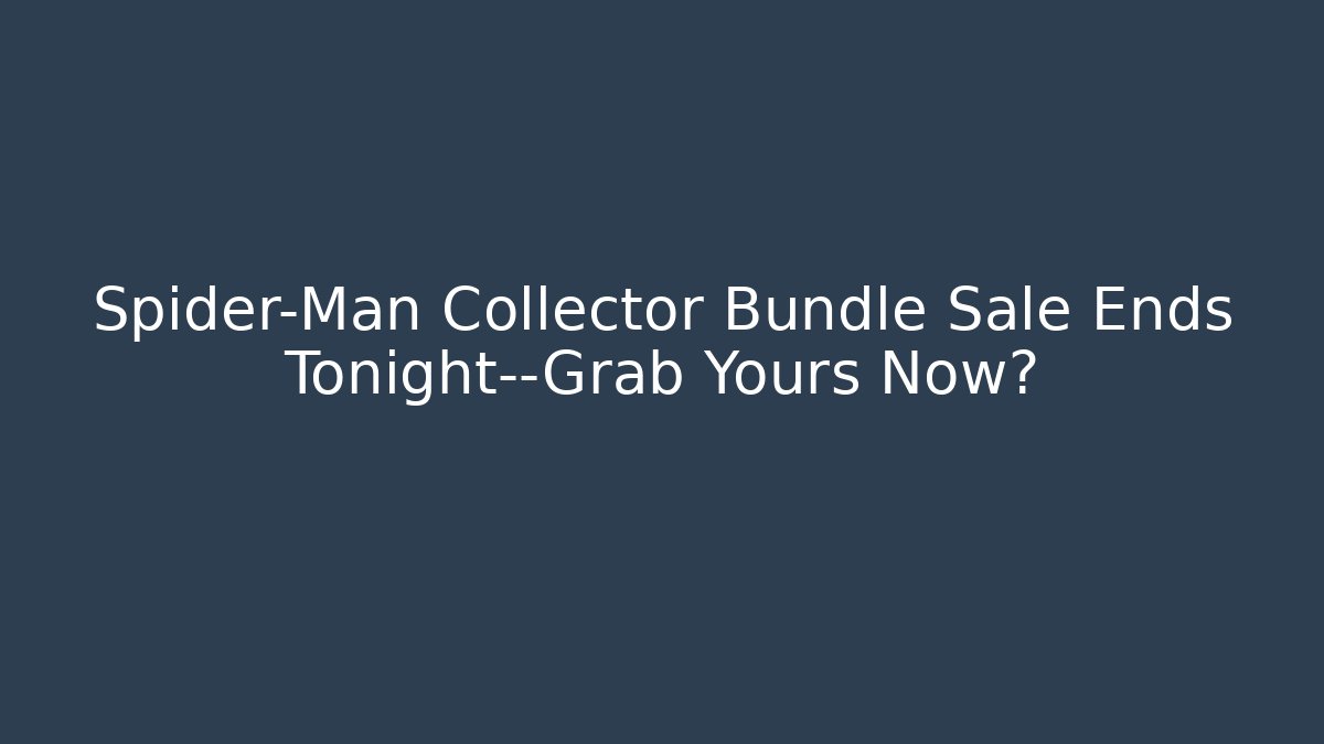 Spider-Man Collector Bundle Sale Ends Tonight—Grab Yours Now? - Celivion