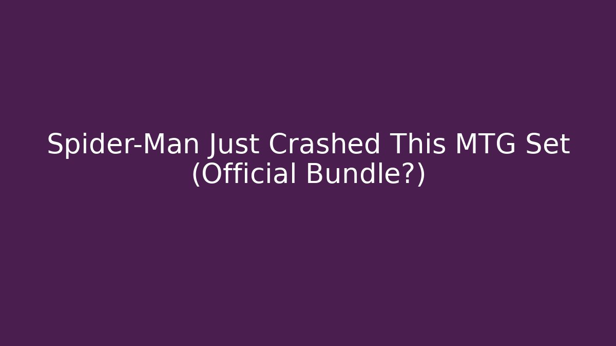 Spider-Man Just Crashed This MTG Set (Official Bundle?)