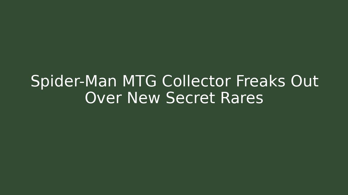 Spider-Man MTG Collector Freaks Out Over New Secret Rares
