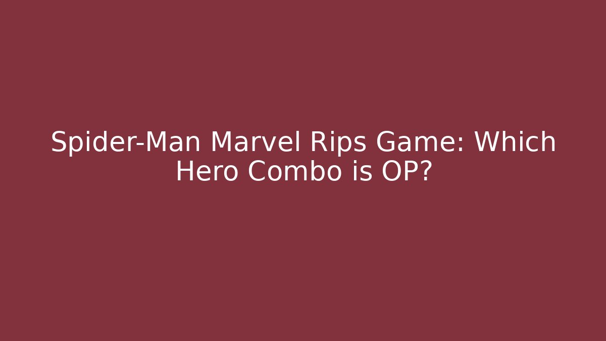 Spider-Man Marvel Rips Game: Which Hero Combo is OP?