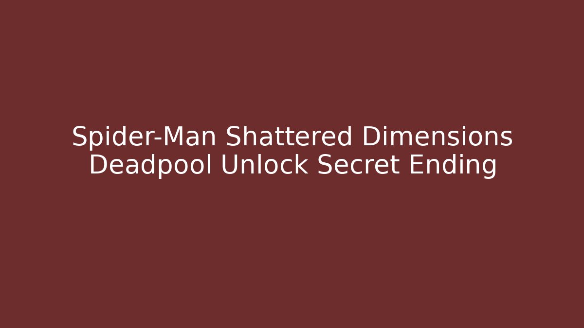 Spider-Man Shattered Dimensions Deadpool Unlock Secret Ending