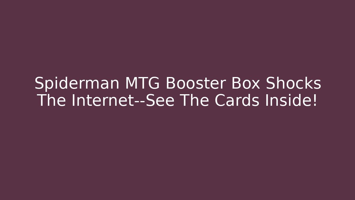 Spiderman MTG Booster Box Shocks The Internet—See The Cards Inside!