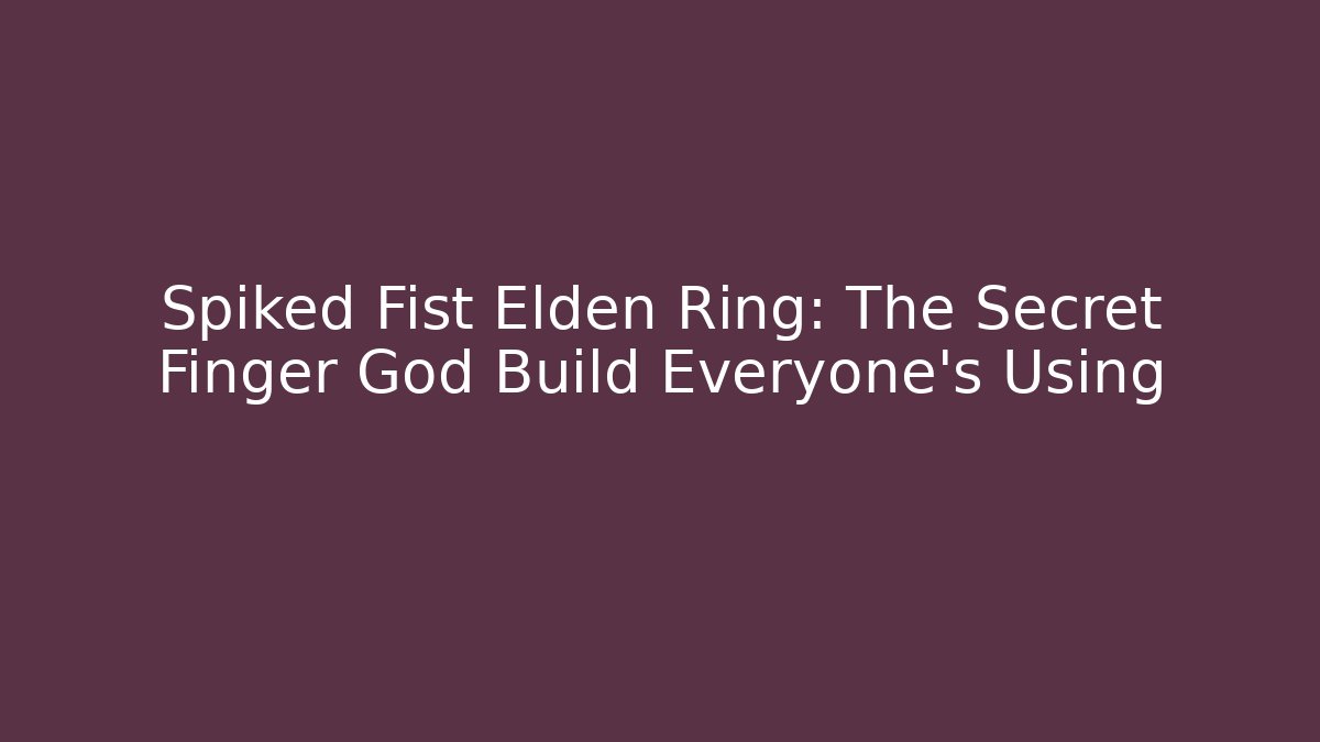 Spiked Fist Elden Ring: The Secret Finger God Build Everyone’s Using