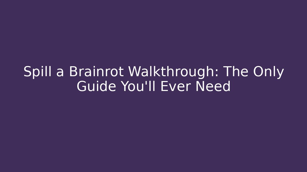 Spill a Brainrot Walkthrough: The Only Guide You’ll Ever Need
