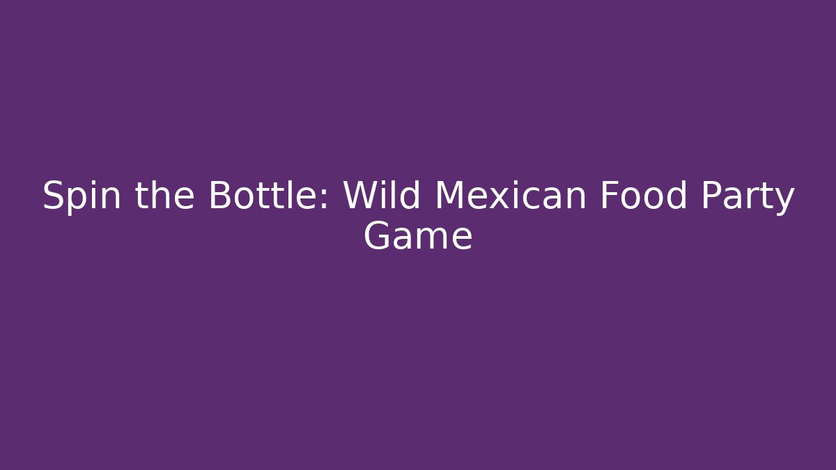 Spin the Bottle: Wild Mexican Food Party Game