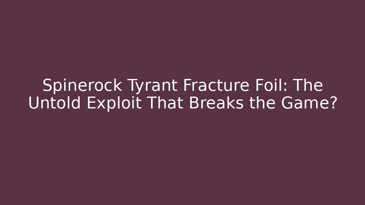 Spinerock Tyrant Fracture Foil: The Untold Exploit That Breaks the Game? - Celivion
