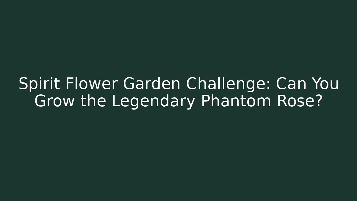 Spirit Flower Garden Challenge: Can You Grow the Legendary Phantom Rose?