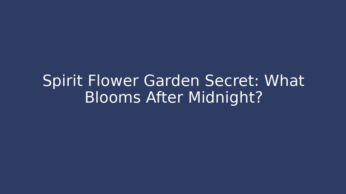 Spirit Flower Garden Secret: What Blooms After Midnight?