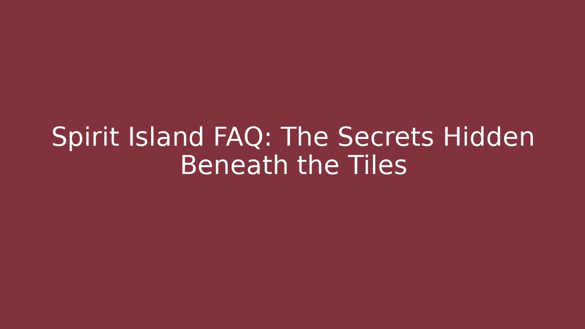 Spirit Island FAQ: The Secrets Hidden Beneath the Tiles