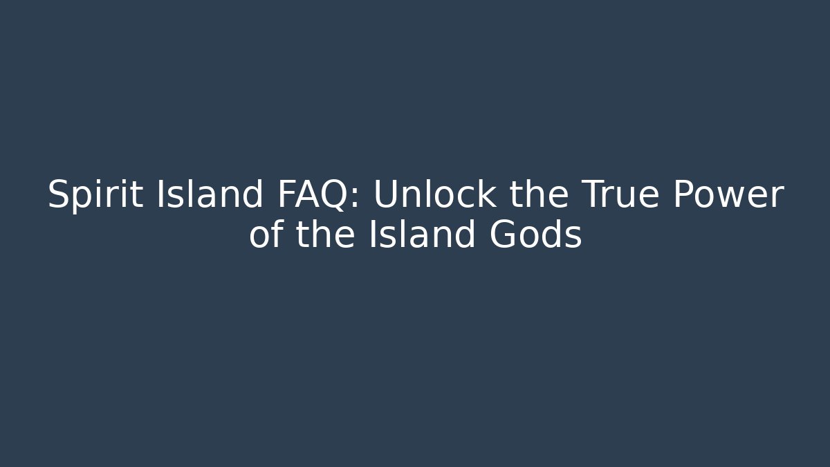 Spirit Island FAQ: Unlock the True Power of the Island Gods