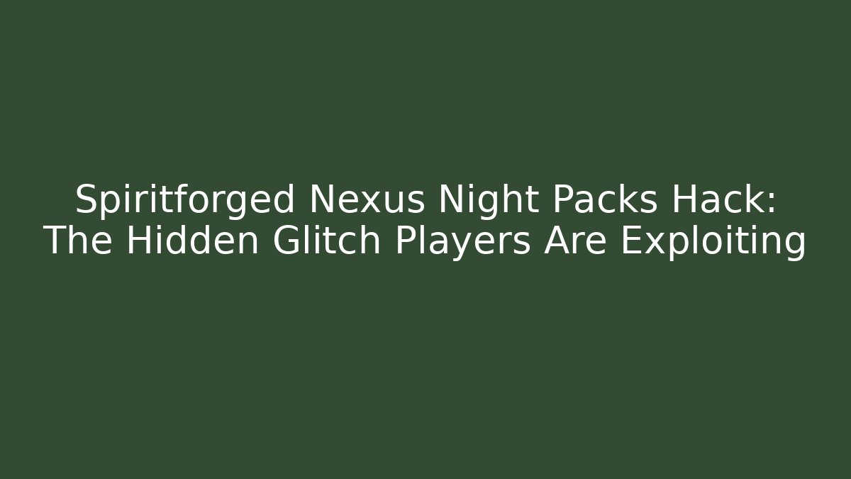 Spiritforged Nexus Night Packs Hack: The Hidden Glitch Players Are Exploiting