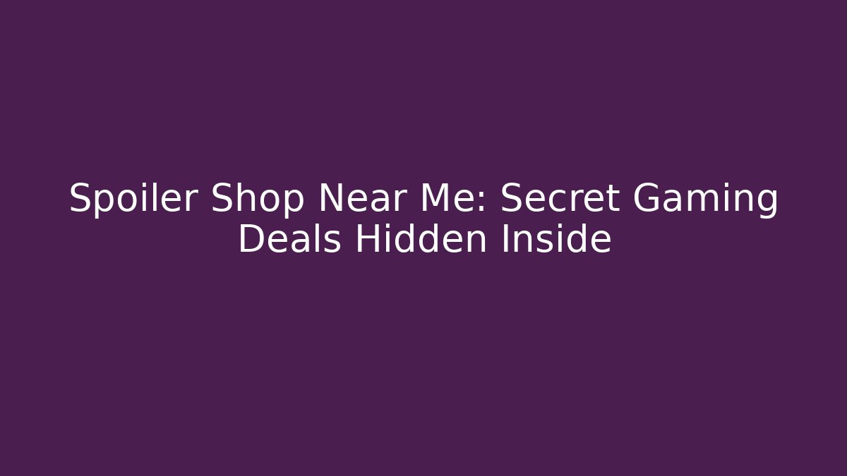 Spoiler Shop Near Me: Secret Gaming Deals Hidden Inside