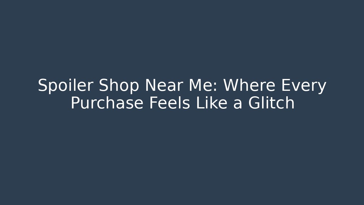 Spoiler Shop Near Me: Where Every Purchase Feels Like a Glitch