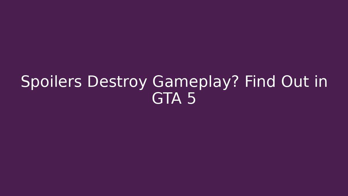 Spoilers Destroy Gameplay? Find Out in GTA 5