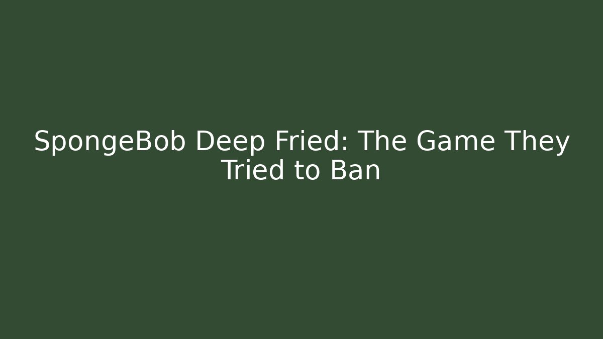 SpongeBob Deep Fried: The Game They Tried to Ban