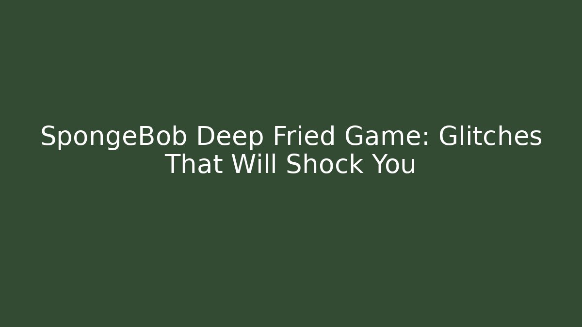 SpongeBob Deep Fried Game: Glitches That Will Shock You