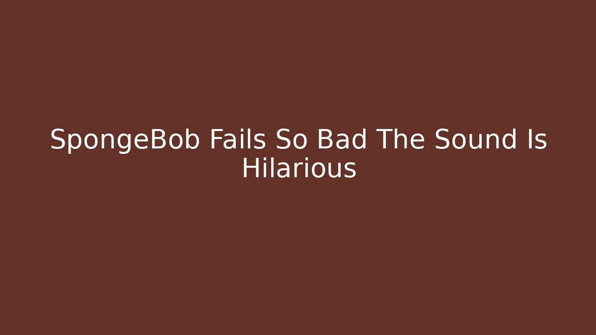 SpongeBob Fails So Bad The Sound Is Hilarious